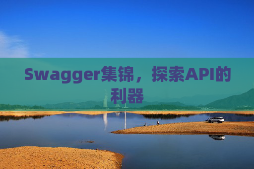 Swagger集锦,探索API的利器